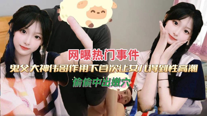 大神伟哥作用下,首次让女儿得到性高潮,偷偷中出嫩穴