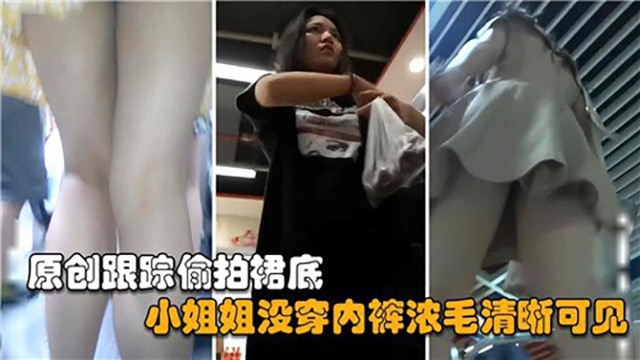 跟踪偷拍裙底,小姐姐没穿内裤浓毛清晰可见