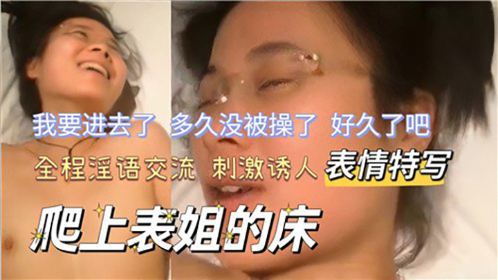 爬上表姐的床,全程淫欲交流刺激诱人