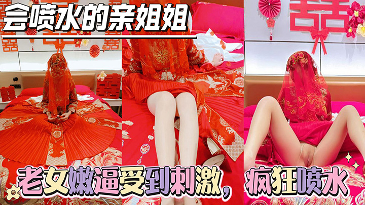 HJLL之会喷水的亲姐姐-姐姐穿上“秀禾”的瞬间，老女嫩逼受到刺激，疯狂喷水，强力深喉