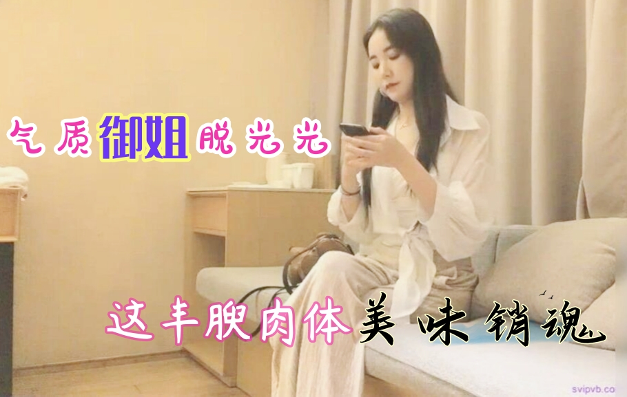 溫柔氣質禦姐約到酒店脫光光趴上去侵犯舔吸,這豐腴肉體真美味軟軟銷魂啪啪插入濕潤猛操