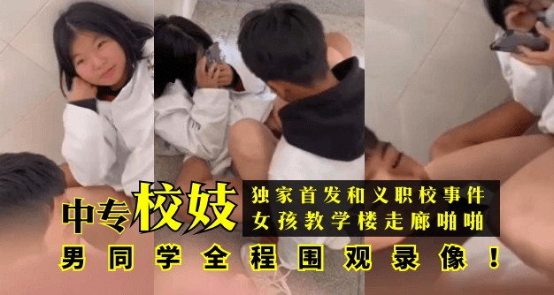 【独家首发】和义职校事件:中专校妓女孩教学楼走廊啪啪,男同学全程围观录像!!