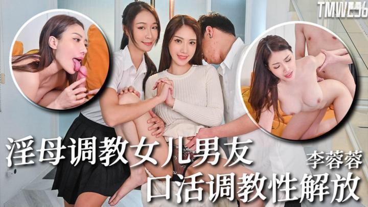 TMW236-騷母調教女兒男友,口活調教性解放【李蓉蓉】